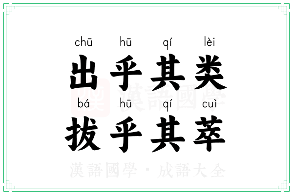 出乎其类,拔乎其萃 出乎其类,拔乎其萃
